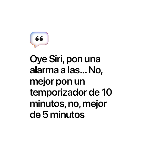 Oye Siri, pon una alarma a las... No, mejor pon un temporizador de 10 minutos, no, mejor de 5 minutos.