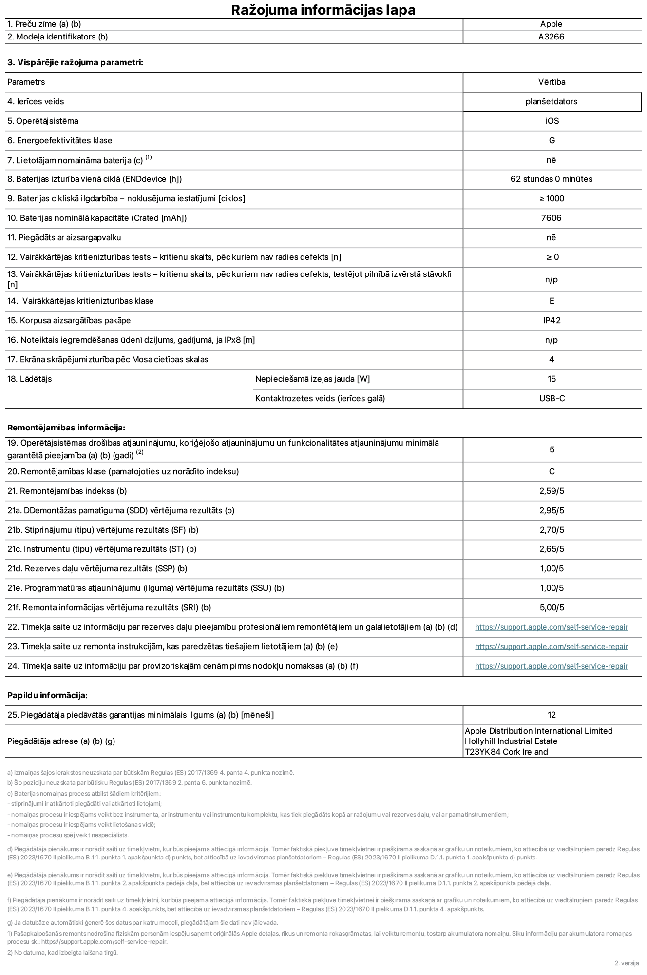Produkta informācijas lapa – 11 collu iPad Air Wi-Fi. Modelis A3266. Piegādātājs: Apple UK Ltd, 100 New Bridge Street, Londona EC4V 6JA. Ierīces veids: planšetdators. Operētājsistēma: iOS. Energoefektivitātes klase standarta dinamiskajā diapazonā: G. Akumulatora izturība: 62 stundas. Akumulatora cikliskā izturība: ≥ 1000. Akumulatora nominālā kapacitāte: 7606 mAh. Vairākkārtējas kritienizturības tests – kritienu skaits, pēc kuriem nav radies defekts: ≥ 0. Vairākkārtējas kritienizturības klase: E. Korpusa aizsargātība: IP42. Ekrāna skrāpējumizturība pēc Mosa cietības skalas: 4. Lādētājam nepieciešamā izejas jauda: 15 W. Lādētāja kontaktrozetes veids: USB-C. Operētājsistēmas drošības atjauninājumu, koriģējošo atjauninājumu un funkcionalitātes atjauninājumu minimālā garantētā pieejamība: 5 gadi. Remontējamības klase: C. Remontējamības indekss: 2,59/5. Demontāžas pamatīguma vērtējuma rezultāts: 2,95/5. Stiprinājumu (tipu) vērtējuma rezultāts: 2,70/5. Instrumentu vērtējuma rezultāts: 2,65/5. Rezerves daļu vērtējuma rezultāts: 1,00/5. Programmatūras atjauninājumu vērtējuma rezultāts: 1,00/5. Remonta informācijas vērtējuma rezultāts: 5,00/5. Tīmekļa saite uz informāciju par rezerves daļu pieejamību profesionāliem remontētājiem un galalietotājiem: https://support.apple.com/self-service-repair. Tīmekļa saite uz remonta instrukcijām, kas paredzētas galalietotājiem: https://support.apple.com/self-service-repair. Tīmekļa saite uz informāciju par provizoriskajām cenām pirms nodokļu nomaksas: https://support.apple.com/self-service-repair. Piedāvātās garantijas standarta ilgums: 12 mēneši.